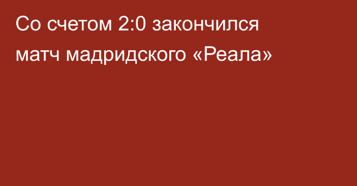 Со счетом 2:0 закончился матч мадридского «Реала»