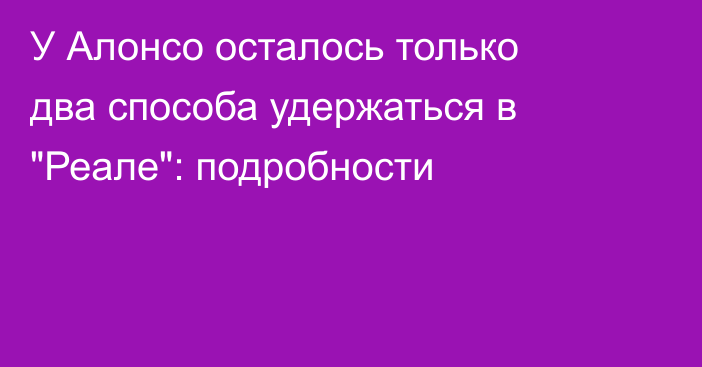 У Алонсо осталось только два способа удержаться в 