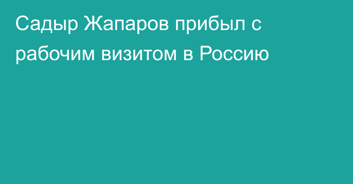 Садыр Жапаров прибыл с рабочим визитом в Россию