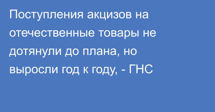 Поступления акцизов на отечественные товары не дотянули до плана, но выросли год к году, - ГНС