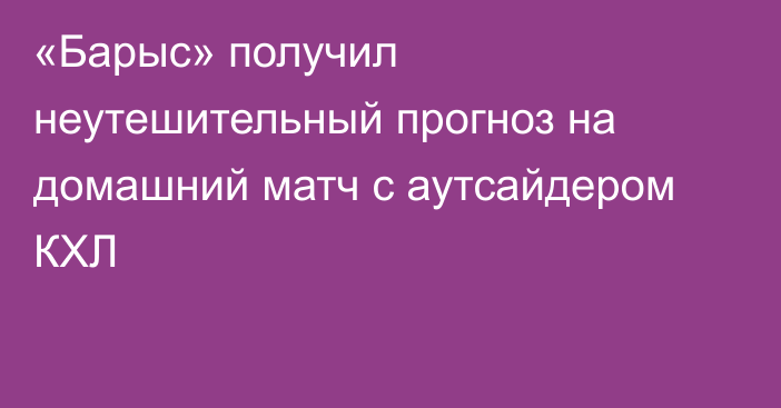 «Барыс» получил неутешительный прогноз на домашний матч с аутсайдером КХЛ