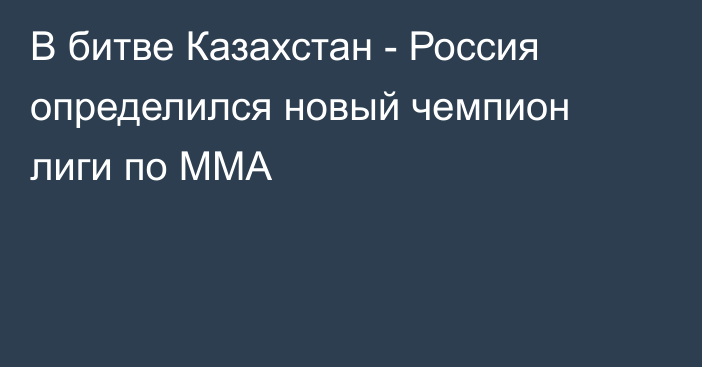 В битве Казахстан - Россия определился новый чемпион лиги по ММА