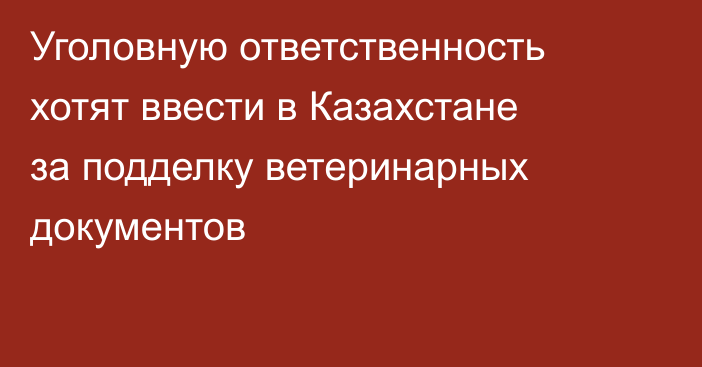 Уголовную ответственность хотят ввести в Казахстане за подделку ветеринарных документов