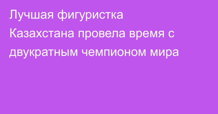 Лучшая фигуристка Казахстана провела время с двукратным чемпионом мира