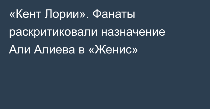 «Кент Лории». Фанаты раскритиковали назначение Али Алиева в «Женис»