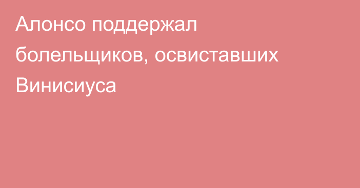 Алонсо поддержал болельщиков, освиставших Винисиуса