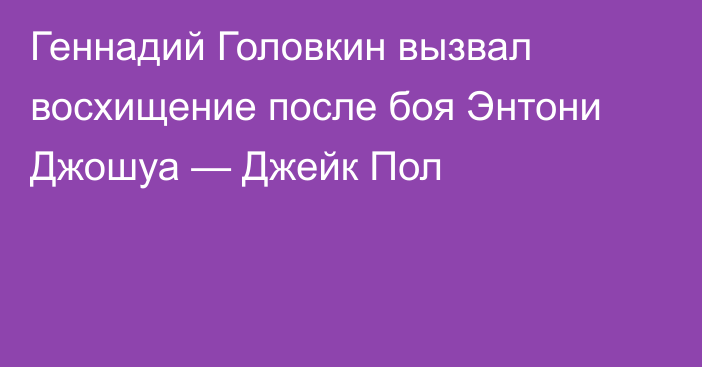 Геннадий Головкин вызвал восхищение после боя Энтони Джошуа — Джейк Пол