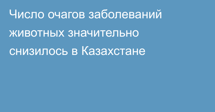 Число очагов заболеваний животных значительно снизилось в Казахстане