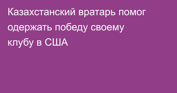 Казахстанский вратарь помог одержать победу своему клубу в США