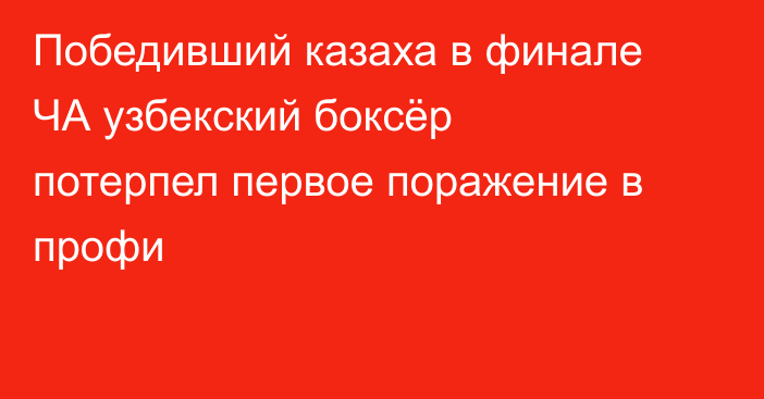 Победивший казаха в финале ЧА узбекский боксёр потерпел первое поражение в профи