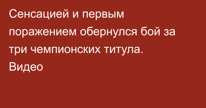 Сенсацией и первым поражением обернулся бой за три чемпионских титула. Видео