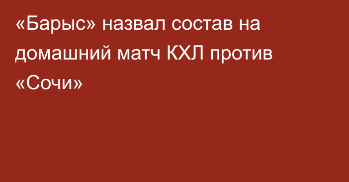 «Барыс» назвал состав на домашний матч КХЛ против «Сочи»