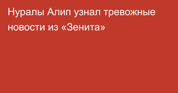 Нуралы Алип узнал тревожные новости из «Зенита»