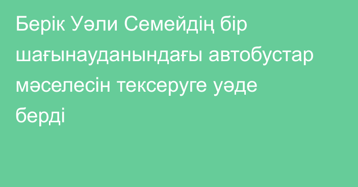 Берік Уәли Семейдің бір шағынауданындағы автобустар мәселесін тексеруге уәде берді