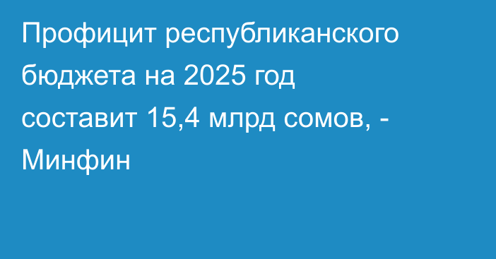 Профицит республиканского бюджета на 2025 год составит 15,4 млрд сомов, - Минфин
