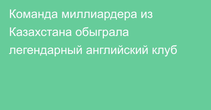 Команда миллиардера из Казахстана обыграла легендарный английский клуб