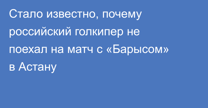 Стало известно, почему российский голкипер не поехал на матч с «Барысом» в Астану