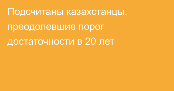 Подсчитаны казахстанцы, преодолевшие порог достаточности в 20 лет
