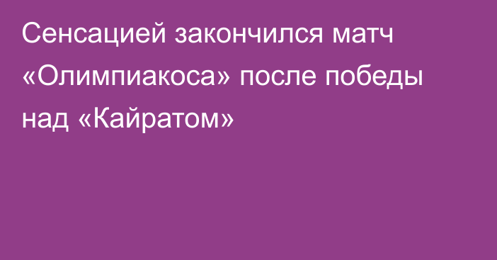 Сенсацией закончился матч «Олимпиакоса» после победы над «Кайратом»