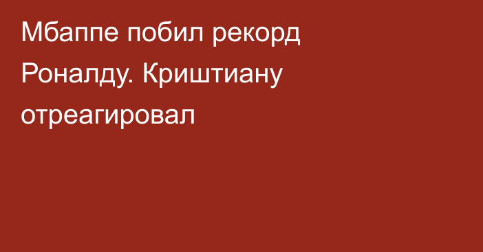 Мбаппе побил рекорд Роналду. Криштиану отреагировал