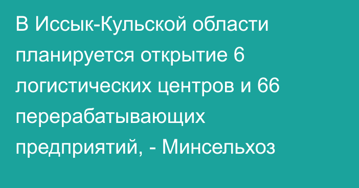 В Иссык-Кульской области планируется открытие 6 логистических центров и 66 перерабатывающих предприятий, - Минсельхоз
