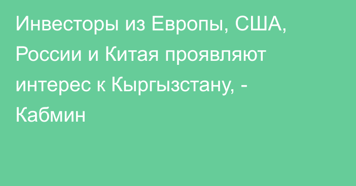 Инвесторы из Европы, США, России и Китая проявляют интерес к Кыргызстану, - Кабмин