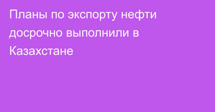 Планы по экспорту нефти досрочно выполнили в Казахстане