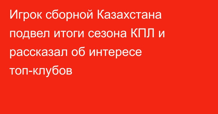 Игрок сборной Казахстана подвел итоги сезона КПЛ и рассказал об интересе топ-клубов