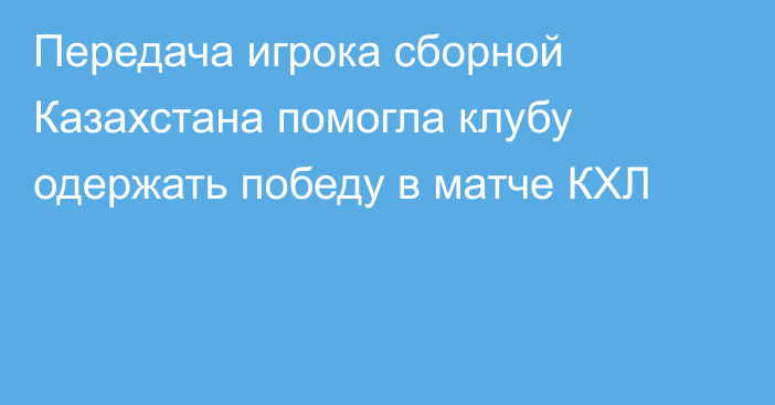 Передача игрока сборной Казахстана помогла клубу одержать победу в матче КХЛ