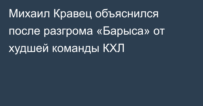 Михаил Кравец объяснился после разгрома «Барыса» от худшей команды КХЛ