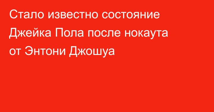Стало известно состояние Джейка Пола после нокаута от Энтони Джошуа