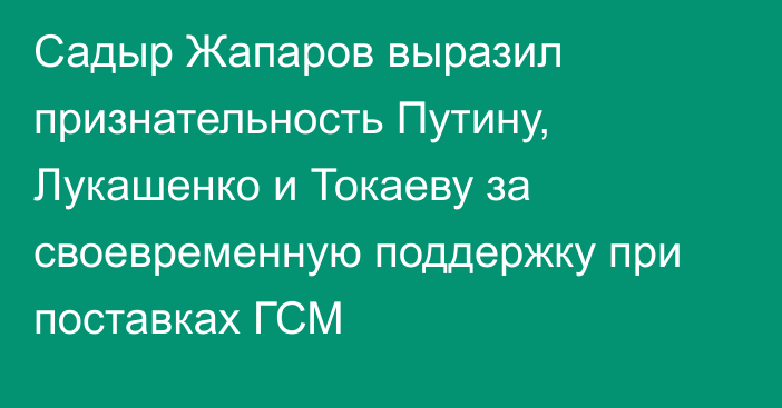 Садыр Жапаров выразил признательность Путину, Лукашенко и Токаеву за своевременную поддержку при поставках ГСМ