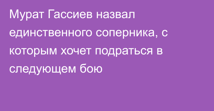 Мурат Гассиев назвал единственного соперника, с которым хочет подраться в следующем бою