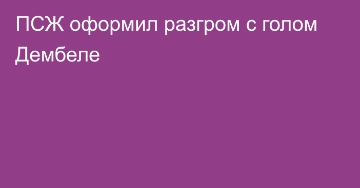 ПСЖ оформил разгром с голом Дембеле