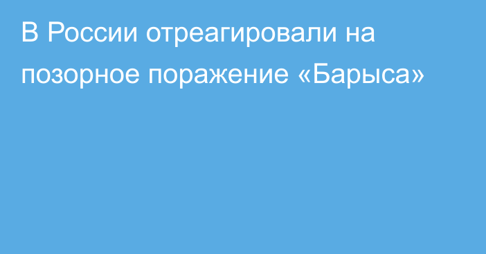В России отреагировали на позорное поражение «Барыса»
