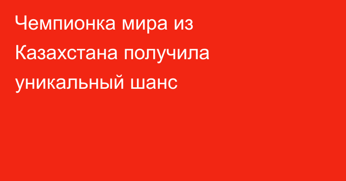 Чемпионка мира из Казахстана получила уникальный шанс