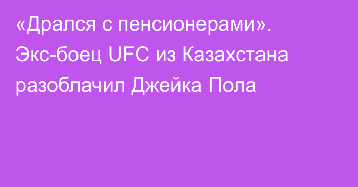 «Дрался с пенсионерами». Экс-боец UFC из Казахстана разоблачил Джейка Пола