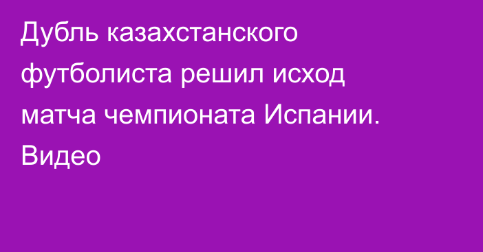 Дубль казахстанского футболиста решил исход матча чемпионата Испании. Видео