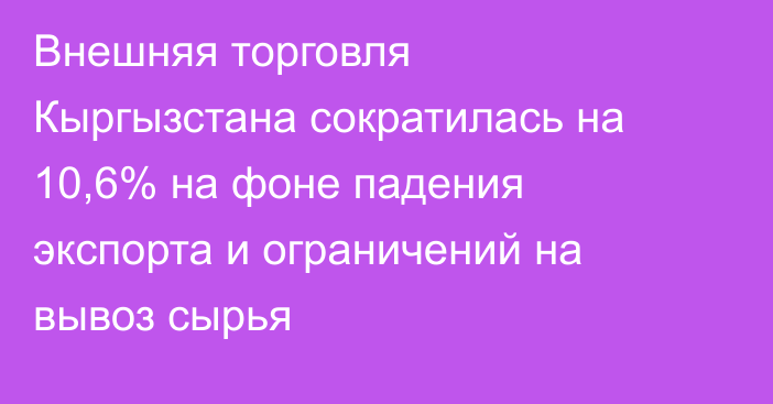 Внешняя торговля Кыргызстана сократилась на 10,6% на фоне падения экспорта и ограничений на вывоз сырья