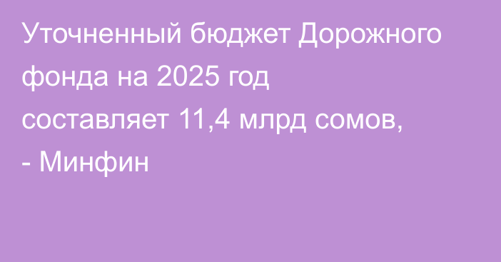 Уточненный бюджет Дорожного фонда на 2025 год составляет 11,4 млрд сомов, - Минфин