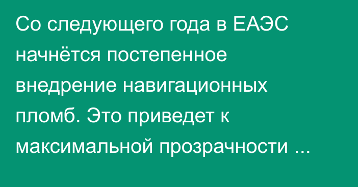 Со следующего года в ЕАЭС начнётся постепенное внедрение навигационных пломб. Это приведет к максимальной прозрачности логистических операций, - президент РФ