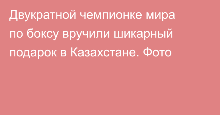 Двукратной чемпионке мира по боксу вручили шикарный подарок в Казахстане. Фото