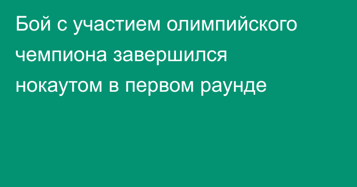 Бой с участием олимпийского чемпиона завершился нокаутом в первом раунде