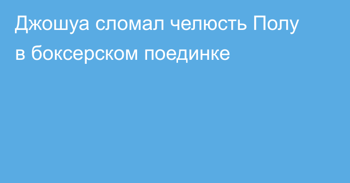 Джошуа сломал челюсть Полу в боксерском поединке