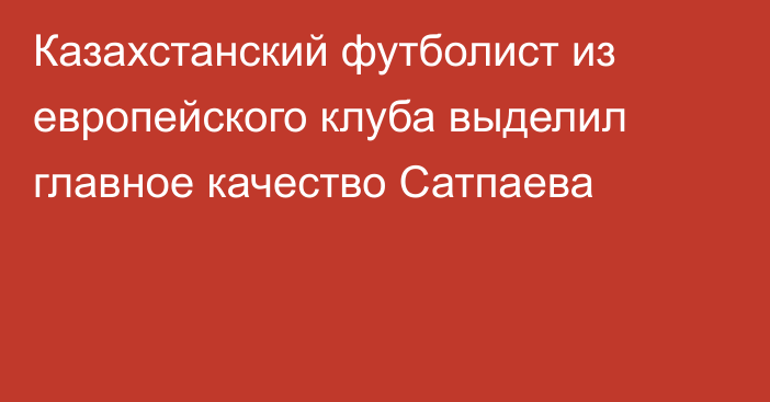 Казахстанский футболист из европейского клуба выделил главное качество Сатпаева