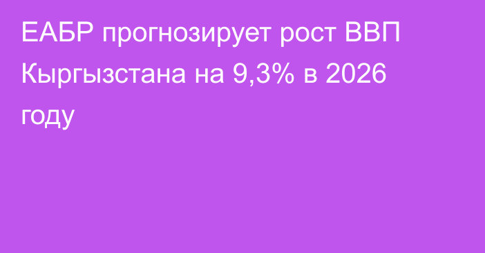 ЕАБР прогнозирует рост ВВП Кыргызстана на 9,3% в 2026 году