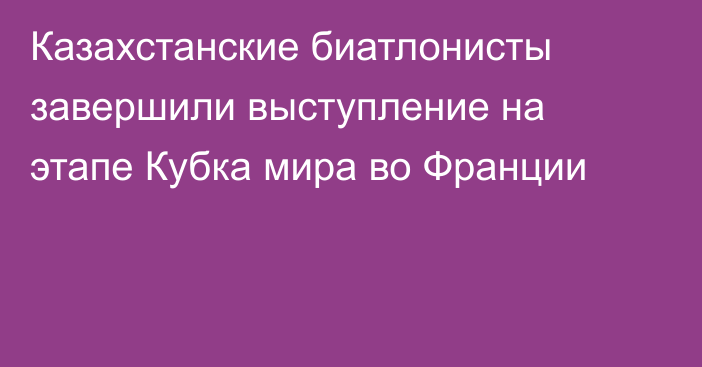 Казахстанские биатлонисты завершили выступление на этапе Кубка мира во Франции