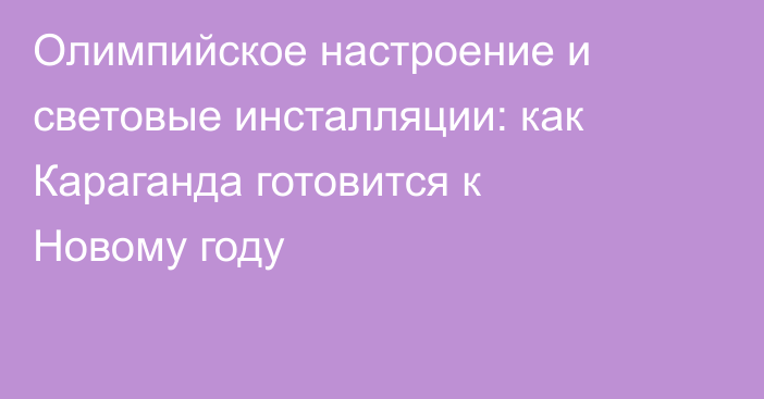 Олимпийское настроение и световые инсталляции: как Караганда готовится к Новому году