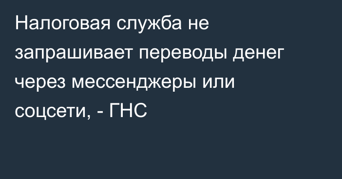 Налоговая служба не запрашивает переводы денег через мессенджеры или соцсети, - ГНС