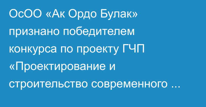 ОсОО «Ак Ордо Булак» признано победителем конкурса по проекту ГЧП «Проектирование и строительство современного рынка CITY Market в 9 микрорайоне города Бишкек», - мэрия Бишкека